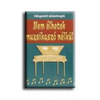 NEM ÉLHETEK MUZSIKASZÓ NÉLKÜL - VÁLOGATOTT DALSZÖVEGEK -